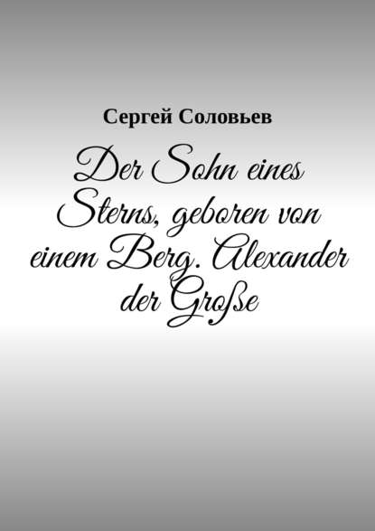 Der Sohn eines Sterns, geboren von einem Berg. Alexander der Gro?e - Сергей Соловьев