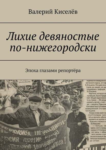 Лихие девяностые по-нижегородски. Эпоха глазами репортёра - Валерий Киселев