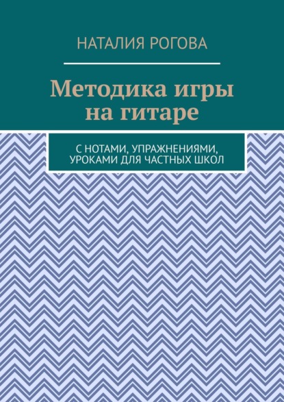 Методика игры на гитаре. С нотами, упражнениями, уроками для частных школ — Наталия Рогова