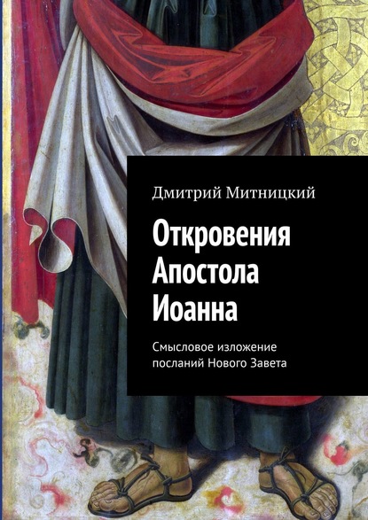 Откровения Апостола Иоанна. Смысловое изложение посланий Нового Завета - Дмитрий Митницкий