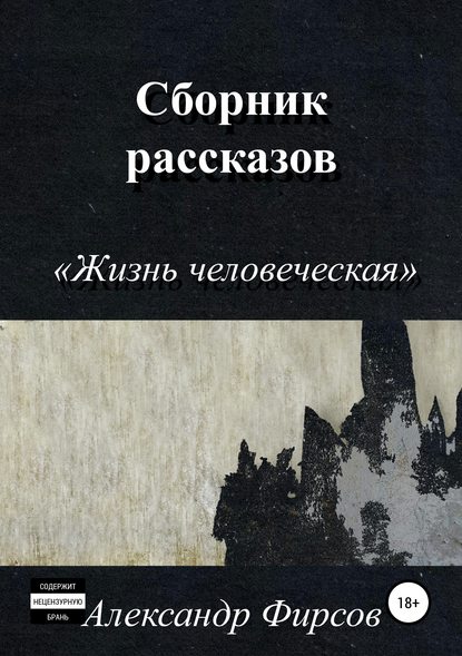 Жизнь человеческая. Сборник рассказов — Александр Олегович Фирсов