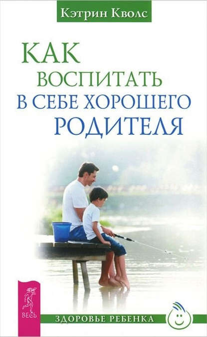 Как воспитать в себе хорошего родителя - Кэтрин Кволс