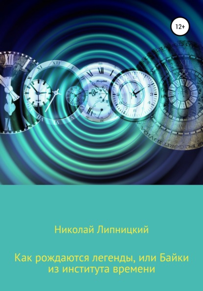 Как рождаются легенды, или Байки из института времени - Николай Иванович Липницкий