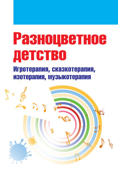 Разноцветное детство. Игротерапия, сказкотерапия, изотерапия, музыкотерапия - Коллектив авторов