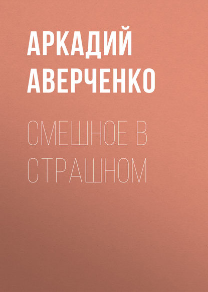 Смешное в страшном - Аркадий Аверченко