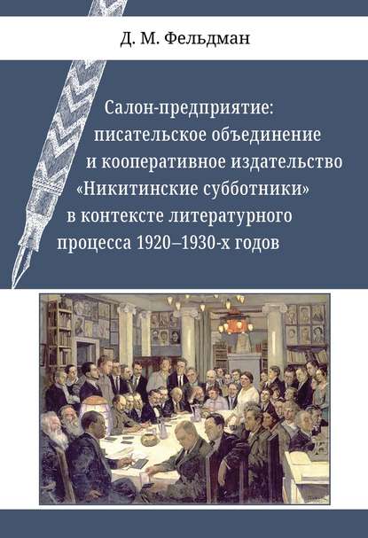 Салон-предприятие. Писательское объединение и кооперативное издательство «Никитинские субботники» в контексте литературного процесса 1920–1930-х годов - Д. М. Фельдман