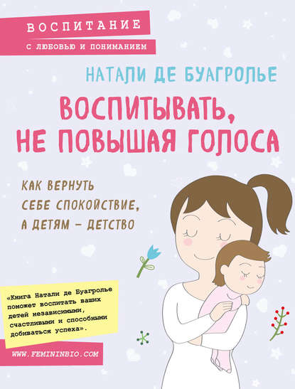 Воспитывать, не повышая голоса. Как вернуть себе спокойствие, а детям – детство - Натали Де Буагролье