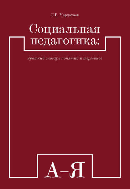 Социальная педагогика: краткий словарь понятий и терминов — Лев Владимирович Мардахаев