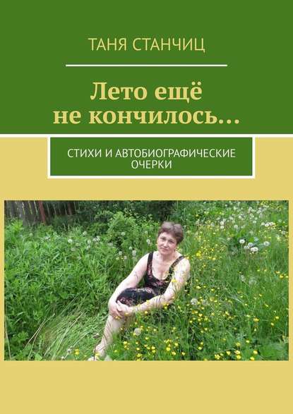 Лето ещё не кончилось… Стихи и автобиографические очерки - Таня Станчиц