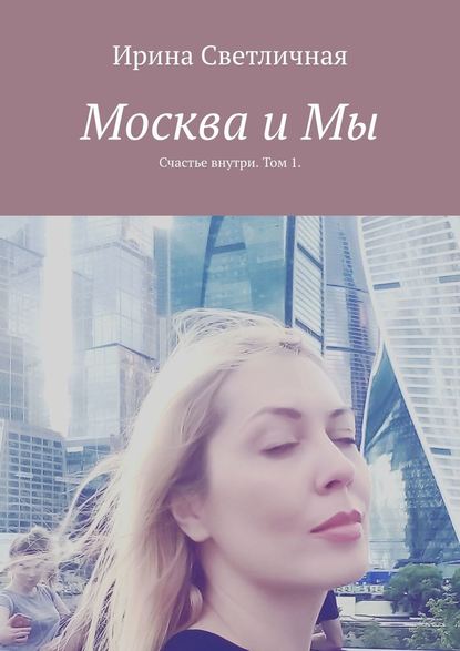 Москва и Мы. Счастье внутри. Том 1 — Ирина Светличная