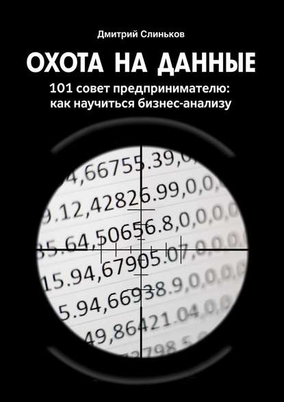 Охота на данные. 101 совет предпринимателю: как научиться бизнес-анализу - Дмитрий Слиньков