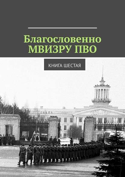 Благословенно МВИЗРУ ПВО. Книга шестая — Владимир Борисович Броудо