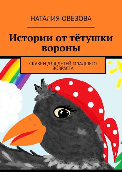 Истории от тётушки вороны. Сказки для детей младшего возраста — Наталия Овезова