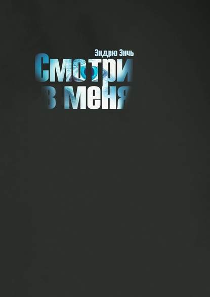 Смотри в меня - Эндрю Энчь