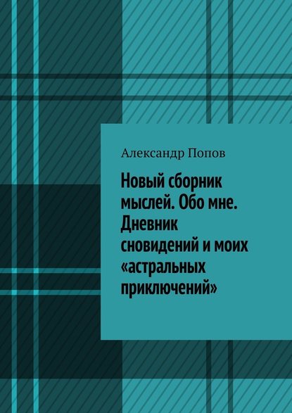 Новый сборник мыслей. Обо мне. Дневник сновидений и моих «астральных приключений» — Александр Попов