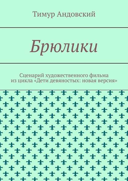 Брюлики. Сценарий художественного фильма из цикла «Дети девяностых: новая версия» - Тимур Андовский