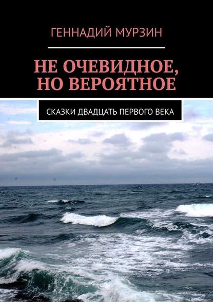 Не очевидное, но вероятное. Сказки двадцать первого века - Геннадий Мурзин