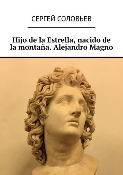 Hijo de la Estrella, nacido de la monta?a. Alejandro Magno - Сергей Соловьев