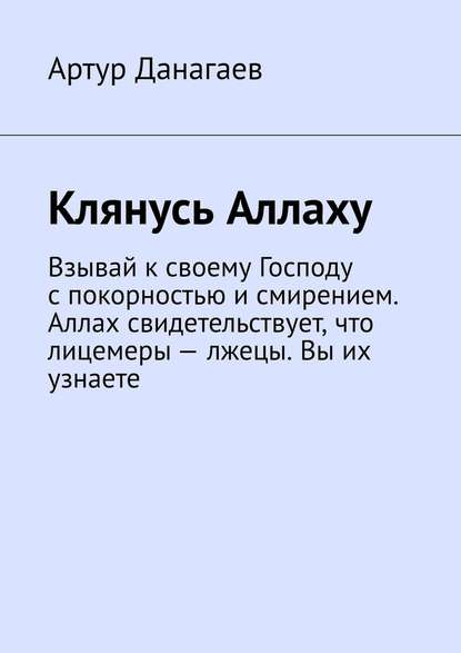 Клянусь Аллаху. Взывай к своему Господу с покорностью и смирением. Аллах свидетельствует, что лицемеры – лжецы. Вы их узнаете — Артур Данагаев