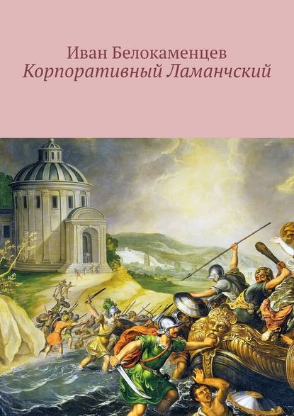 Корпоративный Ламанчский. Сказки о программисте — Иван Белокаменцев