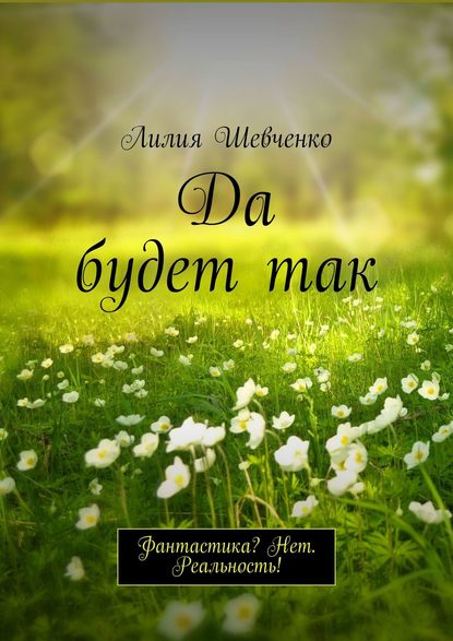 Да будет так. Фантастика? Нет. Реальность! — Лилия Шевченко