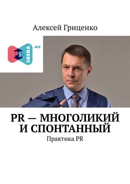 PR – многоликий и спонтанный. Практика PR — Алексей Гриценко