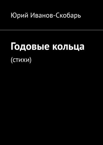 Годовые кольца. Стихи - Юрий Иванов-Скобарь