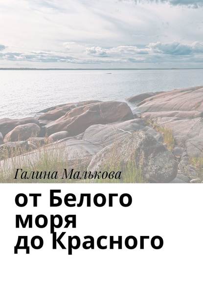 От Белого моря до Красного — Галина Петровна Малькова