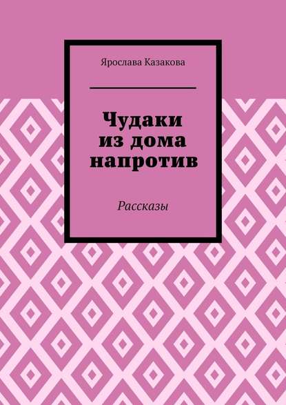 Чудаки из дома напротив. Рассказы — Ярослава Алексеевна Казакова