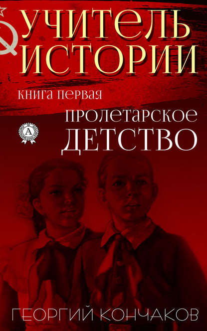 Учитель истории. Книга первая.Пролетарское детство - Георгий Кончаков