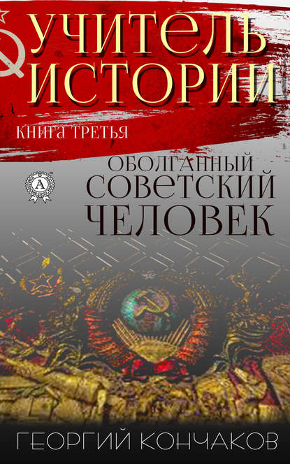 Учитель истории. Книга третья. Оболганный советский человек — Георгий Кончаков