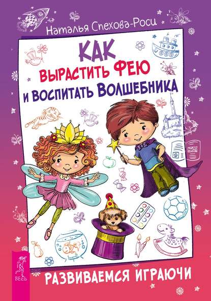 Как вырастить фею и воспитать волшебника. Развиваемся играючи — Наталья Спехова-Роси