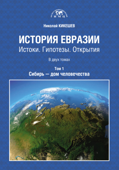 История Евразии. Истоки. Гипотезы. Открытия. Том 1. Сибирь – дом человечества — Николай Кикешев