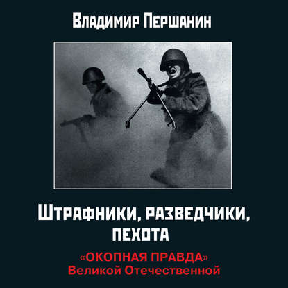 Штрафники, разведчики, пехота. «Окопная правда» Великой Отечественной - Владимир Першанин