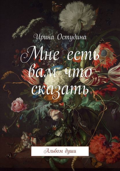 Мне есть вам что сказать. Альбом души - Ирина Остудина