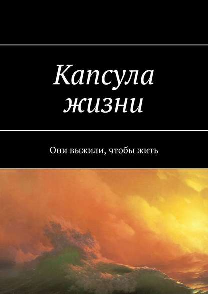 Капсула жизни. Они выжили, чтобы жить - Ярослав Валерьевич Архипов