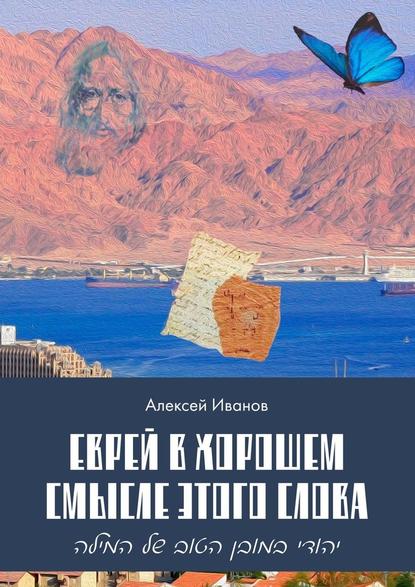 Еврей в хорошем смысле этого слова. Биографическая повесть в трёх частях и двух приложениях о юности, дружбе, любви и многом другом — Алексей Иванов