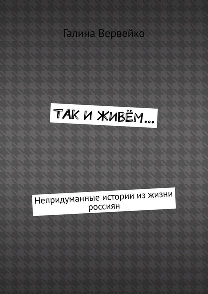 Так и живём… Непридуманные истории из жизни россиян — Галина Вервейко