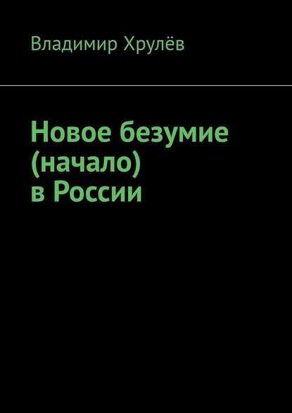 Новое безумие (начало) в России — Владимир Хрулёв