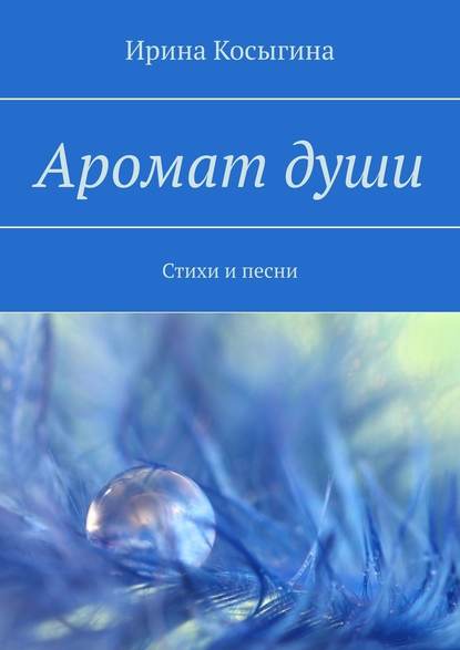 Аромат души. Стихи и песни — Ирина Косыгина