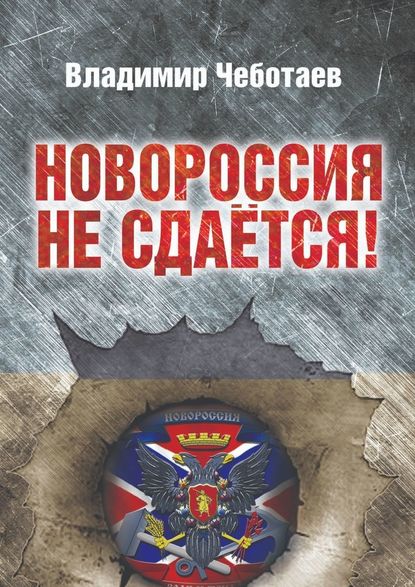 Новороссия не сдается. Посвящается героям Новороссии, павшим и живым — Владимир Чеботаев