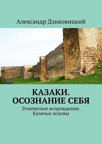 Казаки. Осознание себя. Этническое возрождение. Казачьи основы - Александр Витальевич Дзиковицкий