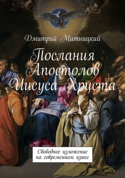 Послания Апостолов Иисуса Христа. Свободное изложение на современном языке - Дмитрий Митницкий