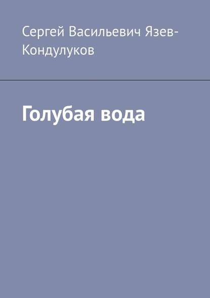 Голубая вода — Сергей Васильевич Язев-Кондулуков