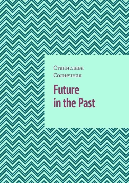 Future in the Past. Часть 1 — Станислава Солнечная