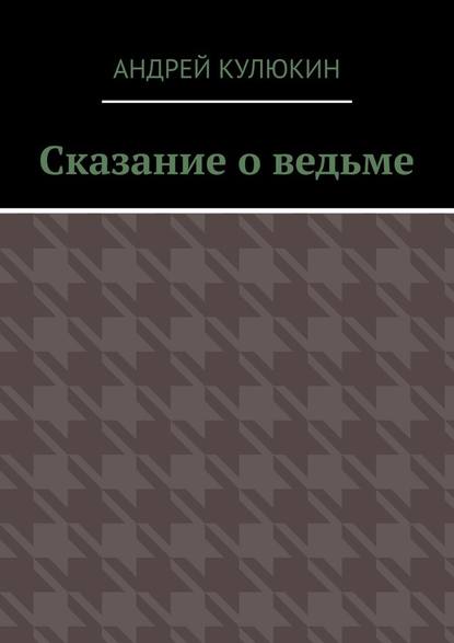 Сказание о ведьме - Андрей Кулюкин