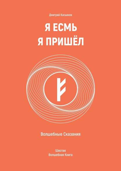 Я Есмь Я Пришёл. Волшебные Сказания. Шестая Волшебная Книга - Дмитрий Касьянов