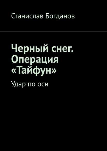 Черный снег. Операция «Тайфун». Удар по оси - Станислав Богданов