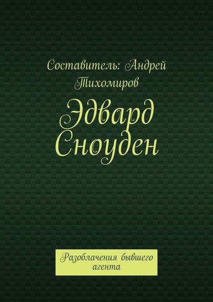 Эдвард Сноуден. Разоблачения бывшего агента - Андрей Тихомиров