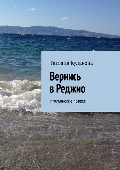 Вернись в Реджио. Итальянские повести — Татьяна Кулакова